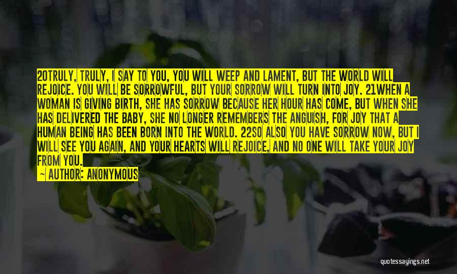 Anonymous Quotes: 20truly, Truly, I Say To You, You Will Weep And Lament, But The World Will Rejoice. You Will Be Sorrowful,