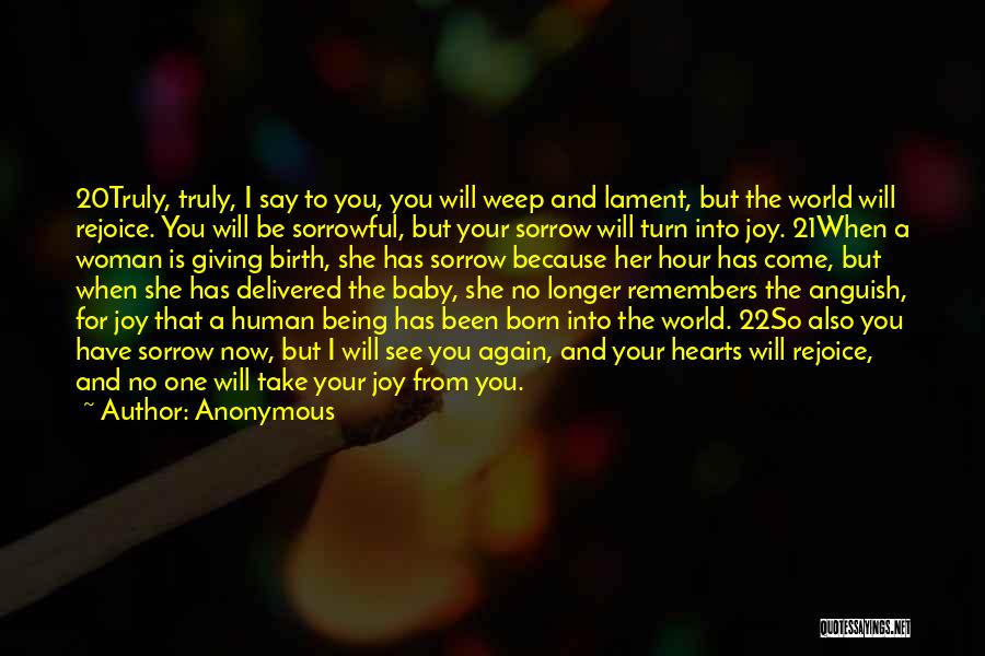 Anonymous Quotes: 20truly, Truly, I Say To You, You Will Weep And Lament, But The World Will Rejoice. You Will Be Sorrowful,