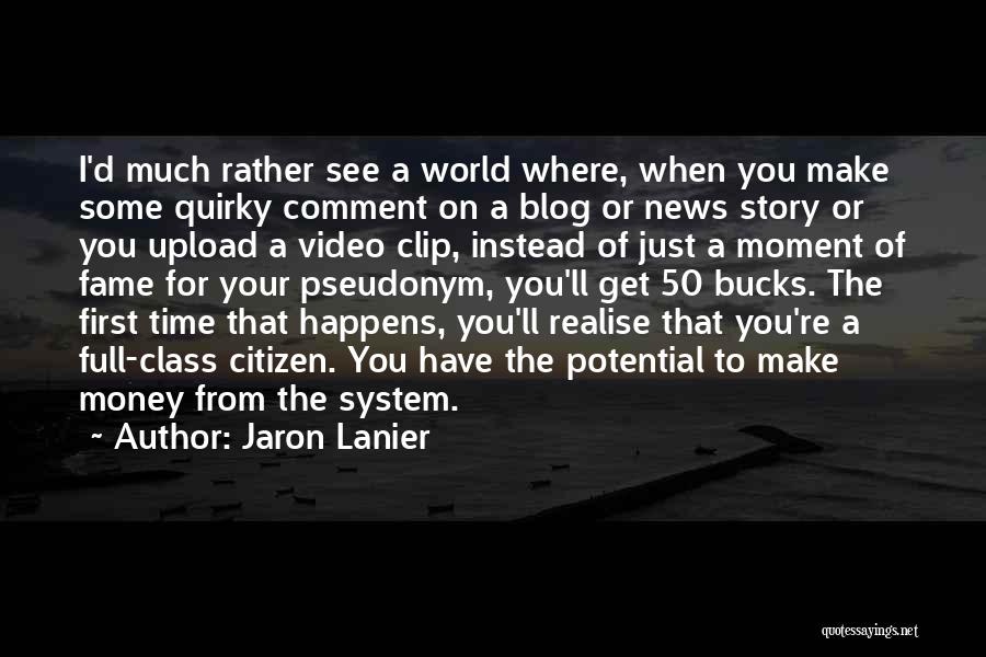 Jaron Lanier Quotes: I'd Much Rather See A World Where, When You Make Some Quirky Comment On A Blog Or News Story Or