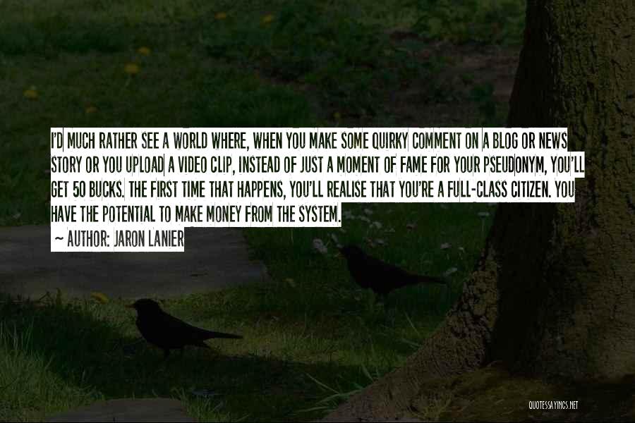 Jaron Lanier Quotes: I'd Much Rather See A World Where, When You Make Some Quirky Comment On A Blog Or News Story Or