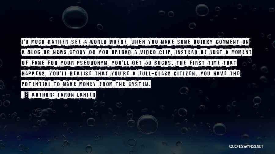 Jaron Lanier Quotes: I'd Much Rather See A World Where, When You Make Some Quirky Comment On A Blog Or News Story Or