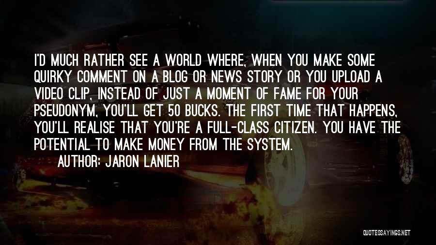 Jaron Lanier Quotes: I'd Much Rather See A World Where, When You Make Some Quirky Comment On A Blog Or News Story Or