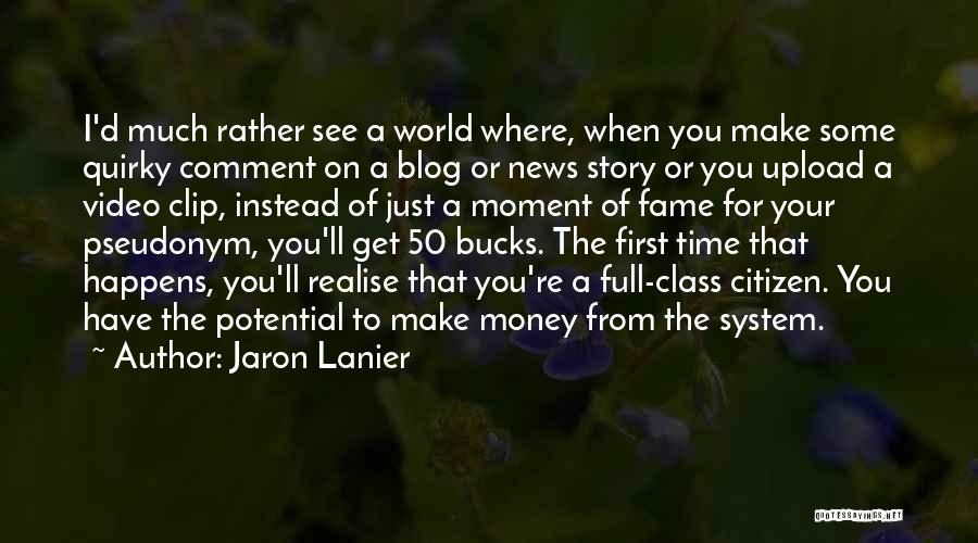 Jaron Lanier Quotes: I'd Much Rather See A World Where, When You Make Some Quirky Comment On A Blog Or News Story Or