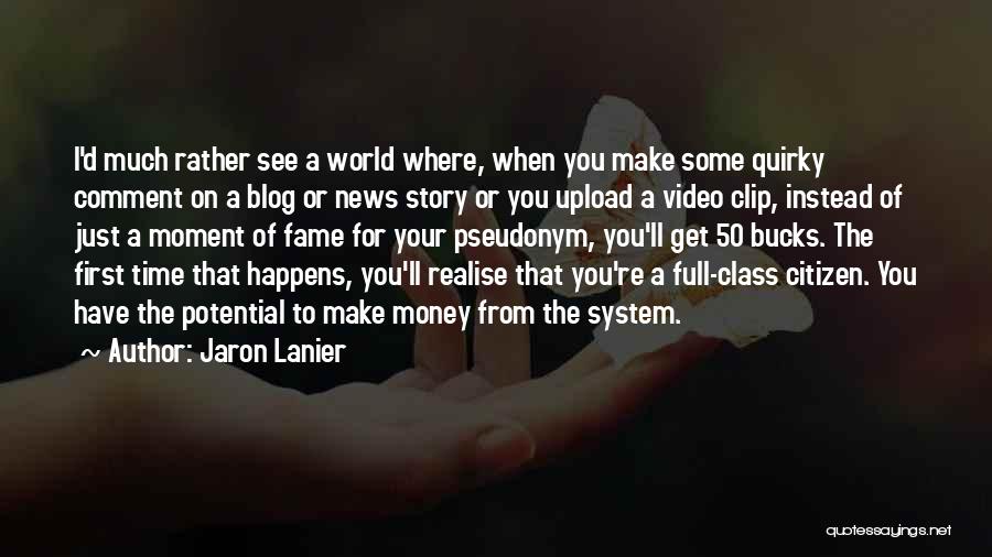 Jaron Lanier Quotes: I'd Much Rather See A World Where, When You Make Some Quirky Comment On A Blog Or News Story Or
