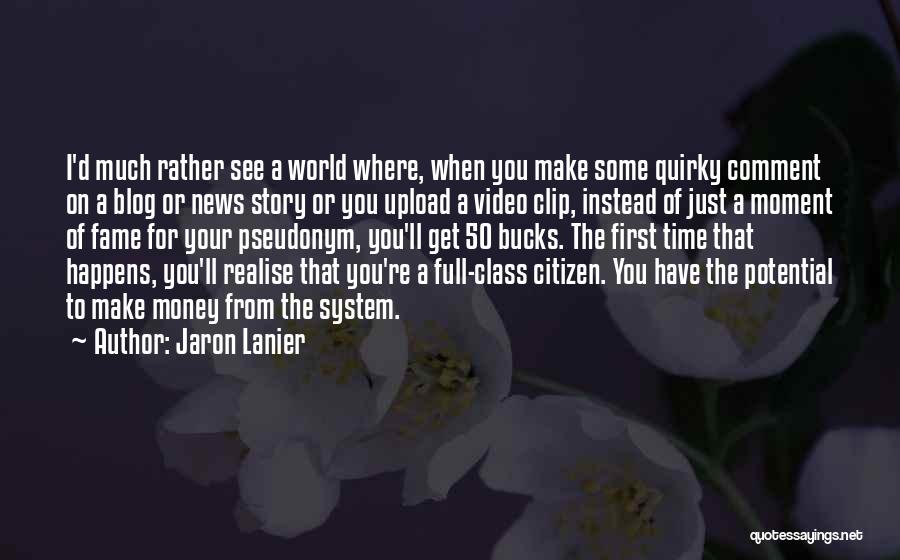 Jaron Lanier Quotes: I'd Much Rather See A World Where, When You Make Some Quirky Comment On A Blog Or News Story Or