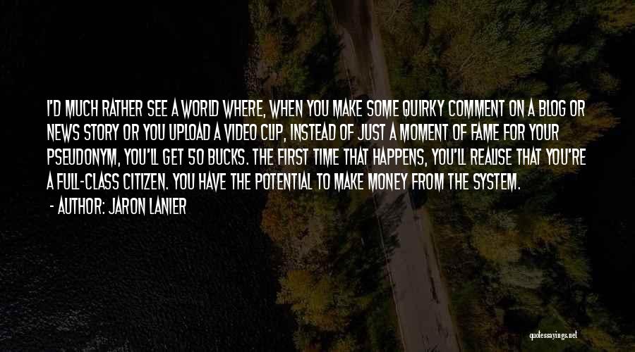 Jaron Lanier Quotes: I'd Much Rather See A World Where, When You Make Some Quirky Comment On A Blog Or News Story Or