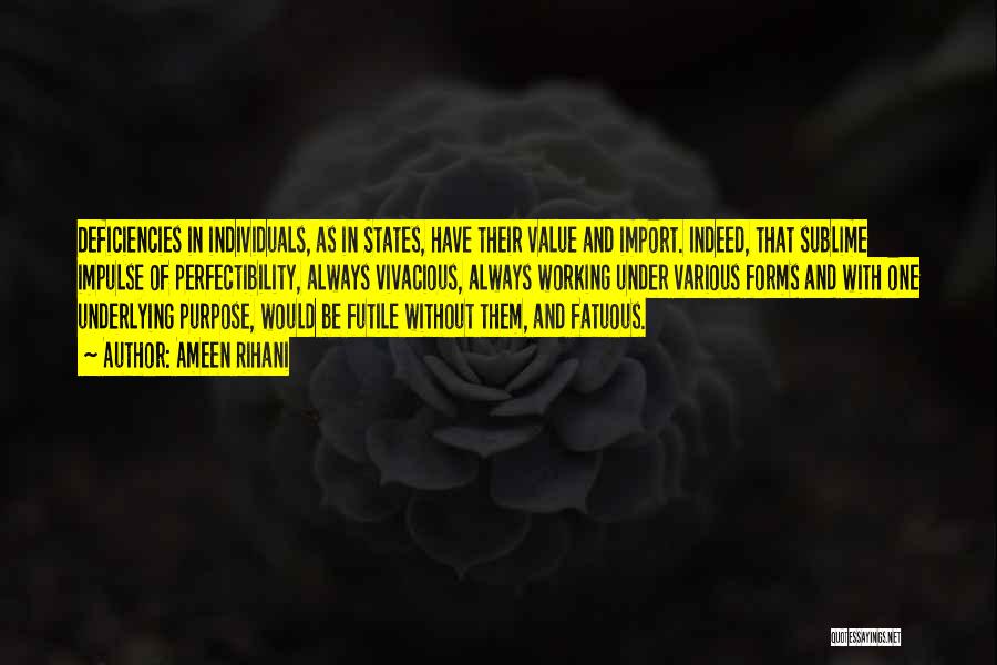 Ameen Rihani Quotes: Deficiencies In Individuals, As In States, Have Their Value And Import. Indeed, That Sublime Impulse Of Perfectibility, Always Vivacious, Always