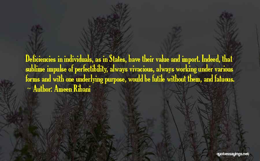 Ameen Rihani Quotes: Deficiencies In Individuals, As In States, Have Their Value And Import. Indeed, That Sublime Impulse Of Perfectibility, Always Vivacious, Always
