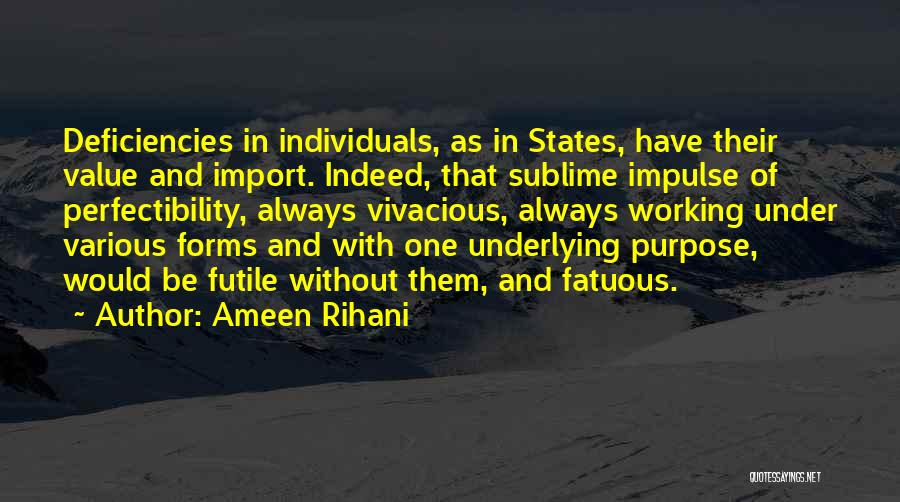Ameen Rihani Quotes: Deficiencies In Individuals, As In States, Have Their Value And Import. Indeed, That Sublime Impulse Of Perfectibility, Always Vivacious, Always