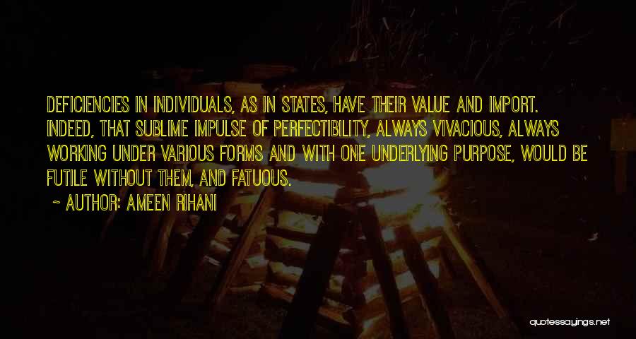 Ameen Rihani Quotes: Deficiencies In Individuals, As In States, Have Their Value And Import. Indeed, That Sublime Impulse Of Perfectibility, Always Vivacious, Always