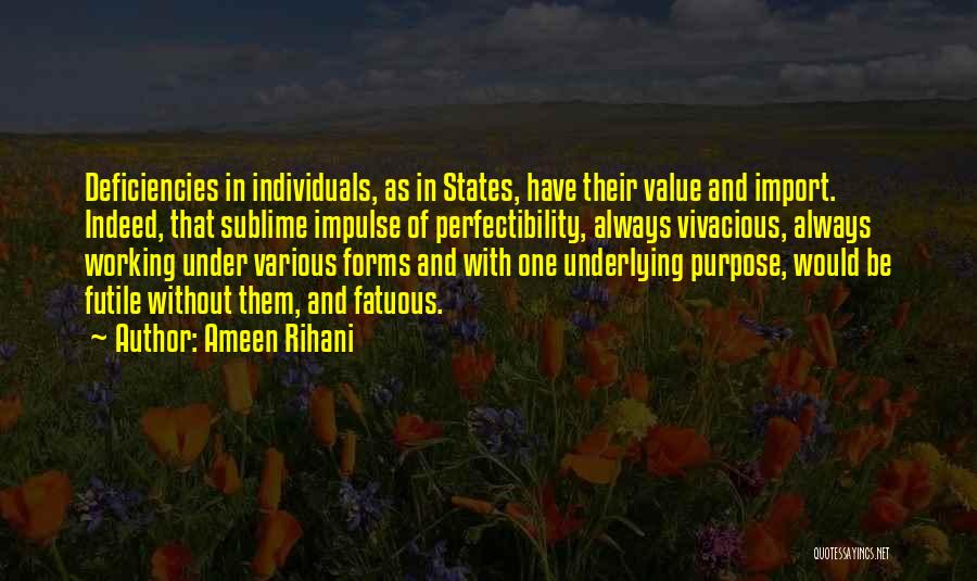 Ameen Rihani Quotes: Deficiencies In Individuals, As In States, Have Their Value And Import. Indeed, That Sublime Impulse Of Perfectibility, Always Vivacious, Always