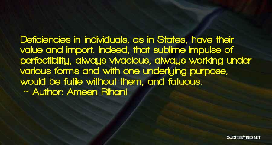 Ameen Rihani Quotes: Deficiencies In Individuals, As In States, Have Their Value And Import. Indeed, That Sublime Impulse Of Perfectibility, Always Vivacious, Always
