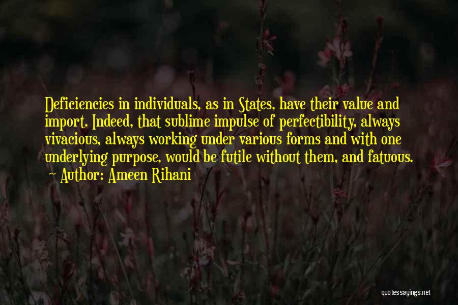 Ameen Rihani Quotes: Deficiencies In Individuals, As In States, Have Their Value And Import. Indeed, That Sublime Impulse Of Perfectibility, Always Vivacious, Always