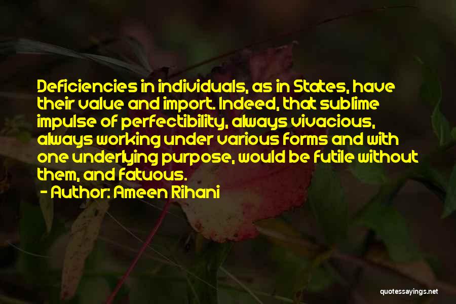Ameen Rihani Quotes: Deficiencies In Individuals, As In States, Have Their Value And Import. Indeed, That Sublime Impulse Of Perfectibility, Always Vivacious, Always