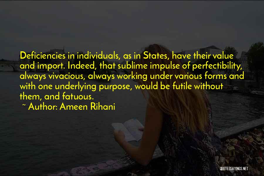 Ameen Rihani Quotes: Deficiencies In Individuals, As In States, Have Their Value And Import. Indeed, That Sublime Impulse Of Perfectibility, Always Vivacious, Always