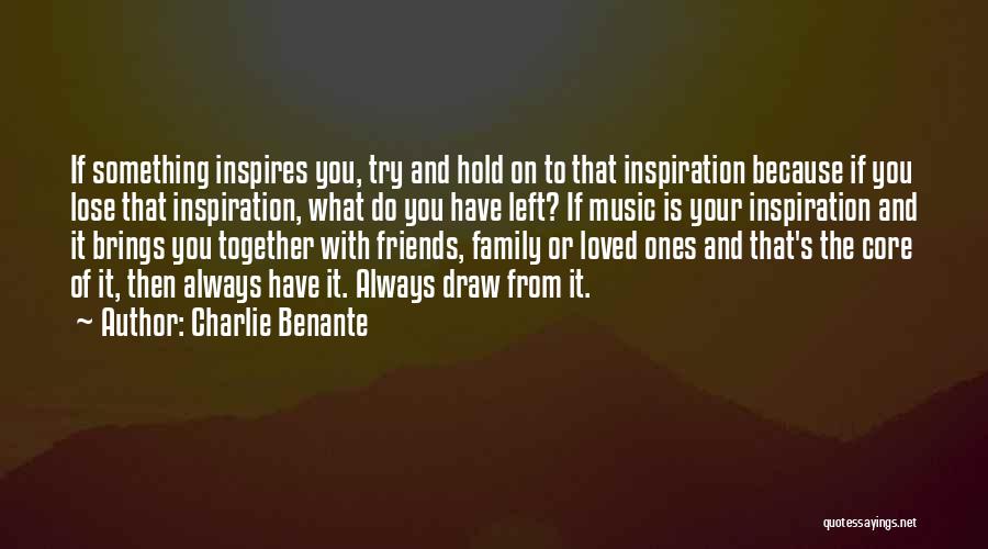 Charlie Benante Quotes: If Something Inspires You, Try And Hold On To That Inspiration Because If You Lose That Inspiration, What Do You