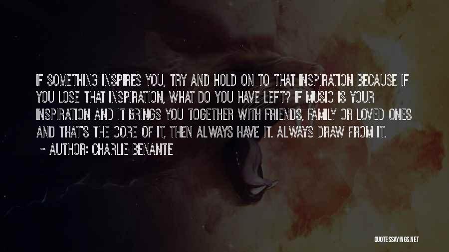 Charlie Benante Quotes: If Something Inspires You, Try And Hold On To That Inspiration Because If You Lose That Inspiration, What Do You