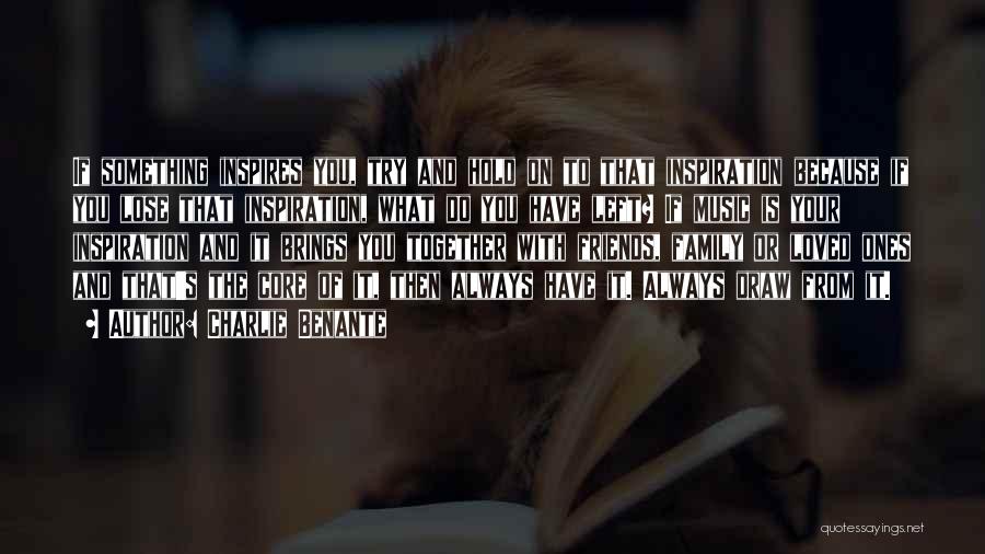 Charlie Benante Quotes: If Something Inspires You, Try And Hold On To That Inspiration Because If You Lose That Inspiration, What Do You