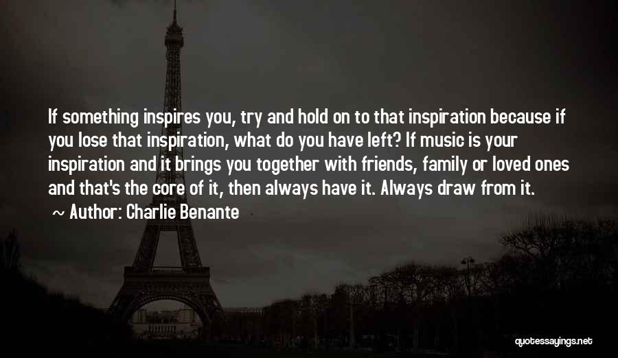 Charlie Benante Quotes: If Something Inspires You, Try And Hold On To That Inspiration Because If You Lose That Inspiration, What Do You