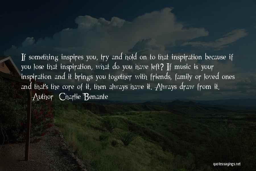 Charlie Benante Quotes: If Something Inspires You, Try And Hold On To That Inspiration Because If You Lose That Inspiration, What Do You