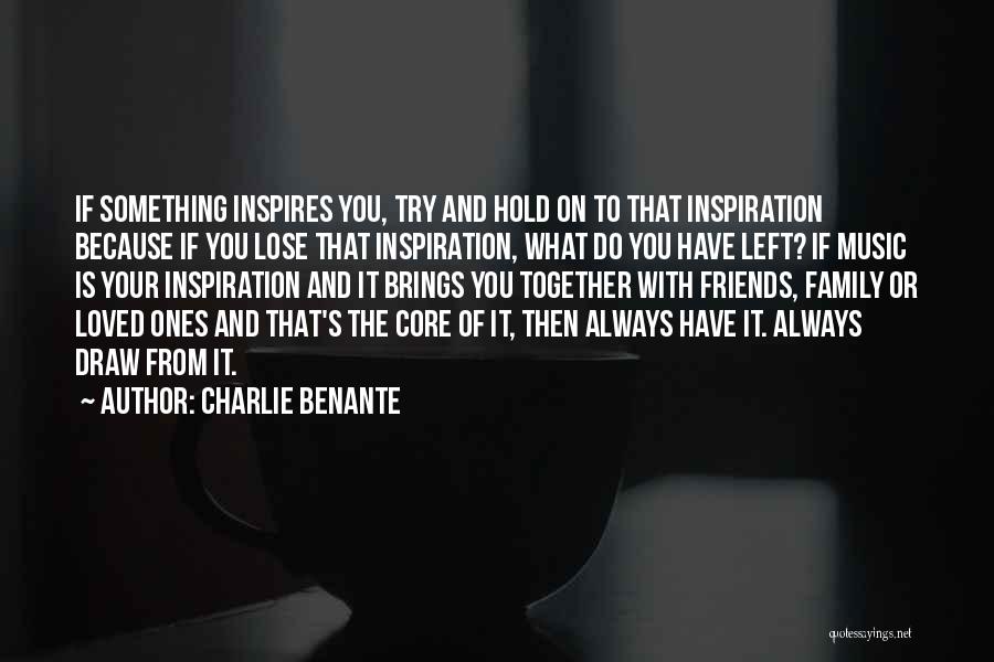 Charlie Benante Quotes: If Something Inspires You, Try And Hold On To That Inspiration Because If You Lose That Inspiration, What Do You