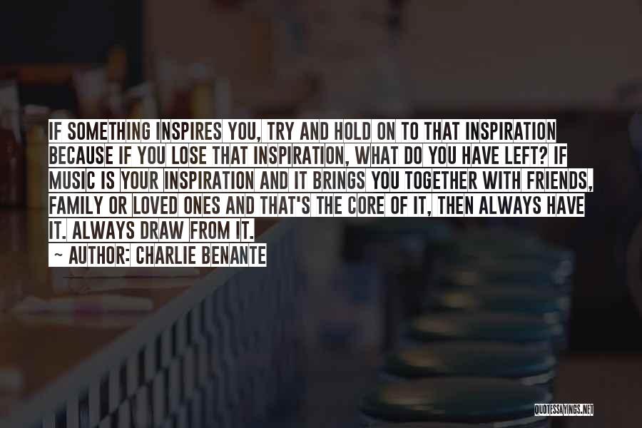 Charlie Benante Quotes: If Something Inspires You, Try And Hold On To That Inspiration Because If You Lose That Inspiration, What Do You