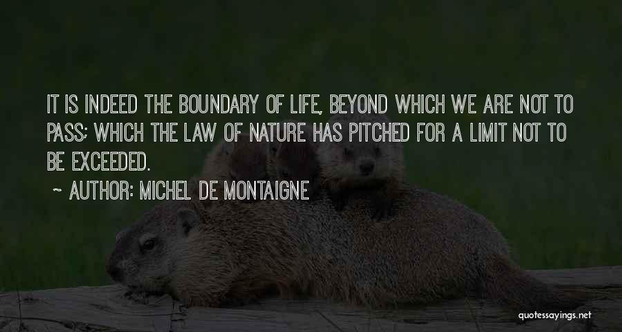 Michel De Montaigne Quotes: It Is Indeed The Boundary Of Life, Beyond Which We Are Not To Pass; Which The Law Of Nature Has