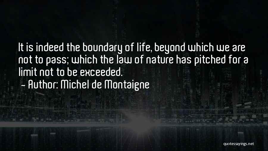 Michel De Montaigne Quotes: It Is Indeed The Boundary Of Life, Beyond Which We Are Not To Pass; Which The Law Of Nature Has