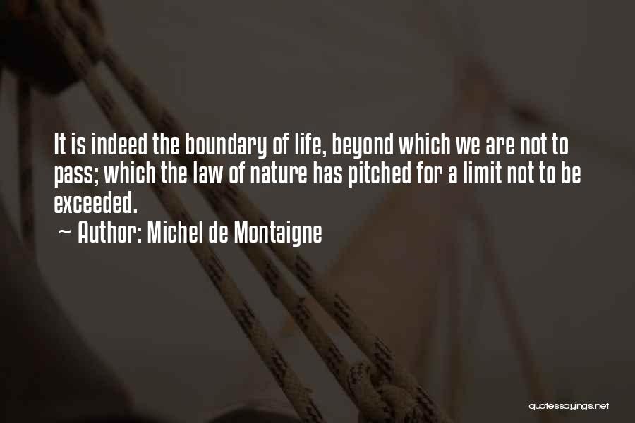 Michel De Montaigne Quotes: It Is Indeed The Boundary Of Life, Beyond Which We Are Not To Pass; Which The Law Of Nature Has