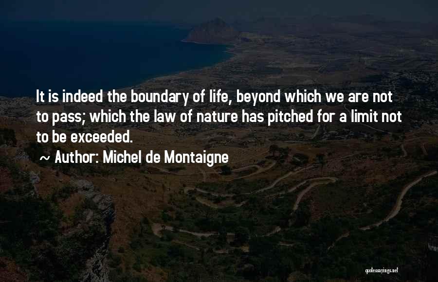 Michel De Montaigne Quotes: It Is Indeed The Boundary Of Life, Beyond Which We Are Not To Pass; Which The Law Of Nature Has