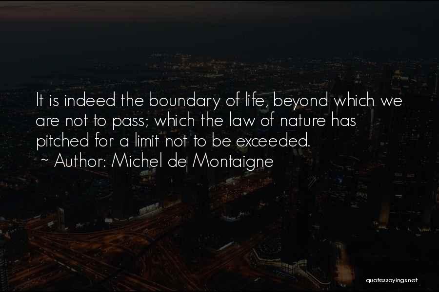 Michel De Montaigne Quotes: It Is Indeed The Boundary Of Life, Beyond Which We Are Not To Pass; Which The Law Of Nature Has