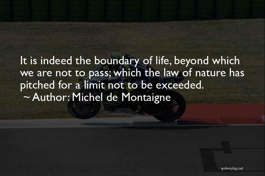 Michel De Montaigne Quotes: It Is Indeed The Boundary Of Life, Beyond Which We Are Not To Pass; Which The Law Of Nature Has