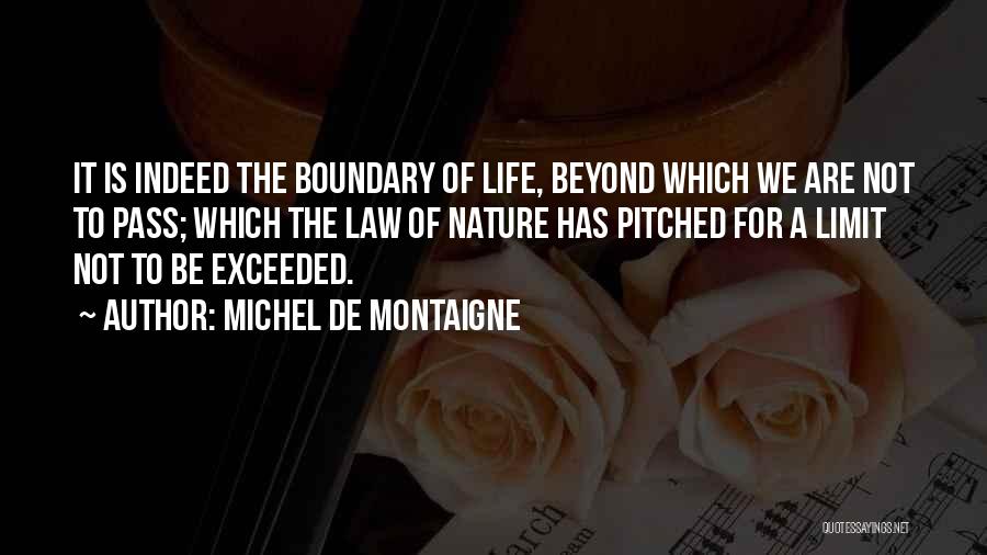 Michel De Montaigne Quotes: It Is Indeed The Boundary Of Life, Beyond Which We Are Not To Pass; Which The Law Of Nature Has