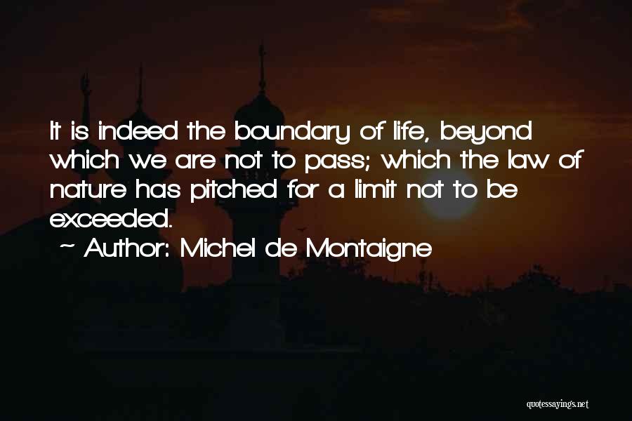 Michel De Montaigne Quotes: It Is Indeed The Boundary Of Life, Beyond Which We Are Not To Pass; Which The Law Of Nature Has