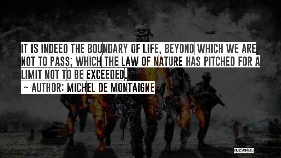 Michel De Montaigne Quotes: It Is Indeed The Boundary Of Life, Beyond Which We Are Not To Pass; Which The Law Of Nature Has