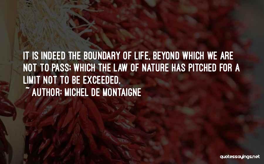 Michel De Montaigne Quotes: It Is Indeed The Boundary Of Life, Beyond Which We Are Not To Pass; Which The Law Of Nature Has