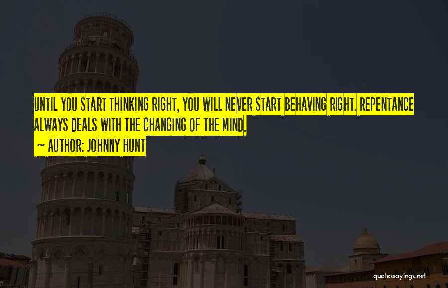 Johnny Hunt Quotes: Until You Start Thinking Right, You Will Never Start Behaving Right. Repentance Always Deals With The Changing Of The Mind.