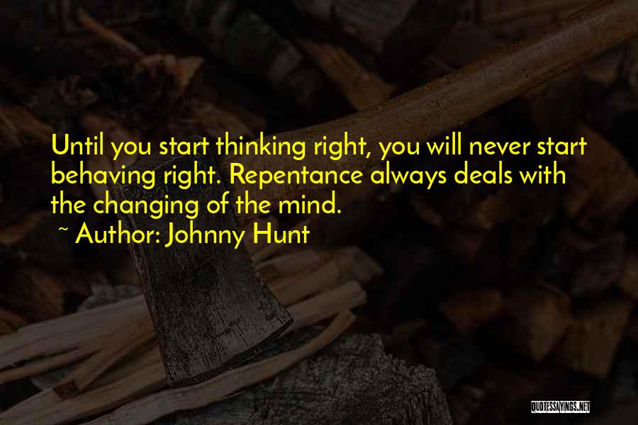 Johnny Hunt Quotes: Until You Start Thinking Right, You Will Never Start Behaving Right. Repentance Always Deals With The Changing Of The Mind.