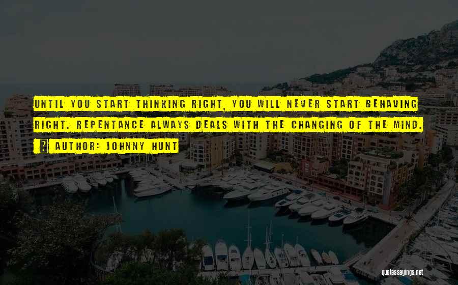 Johnny Hunt Quotes: Until You Start Thinking Right, You Will Never Start Behaving Right. Repentance Always Deals With The Changing Of The Mind.