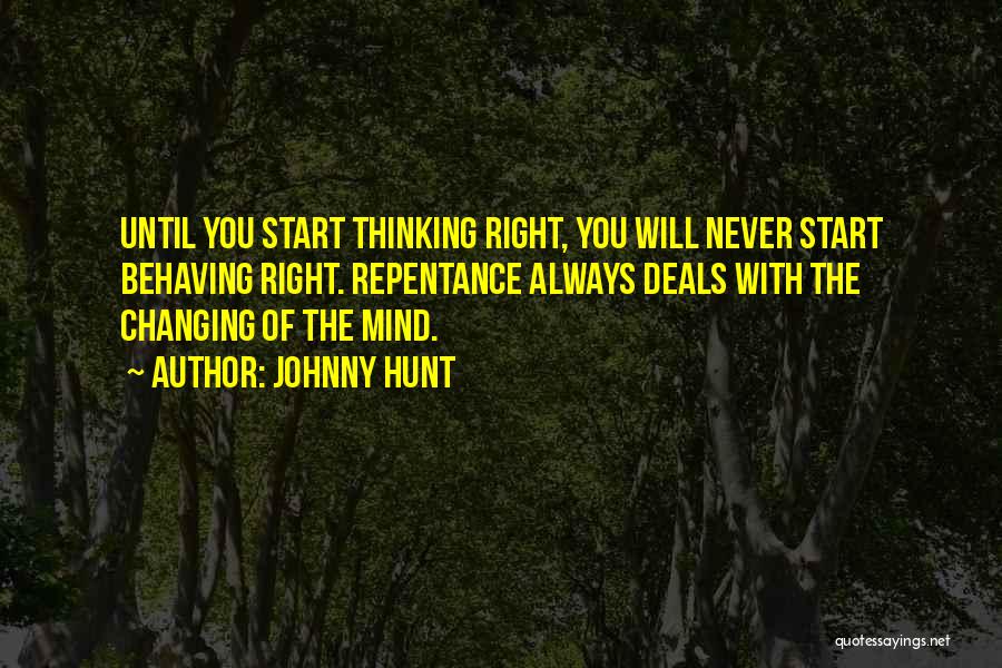 Johnny Hunt Quotes: Until You Start Thinking Right, You Will Never Start Behaving Right. Repentance Always Deals With The Changing Of The Mind.