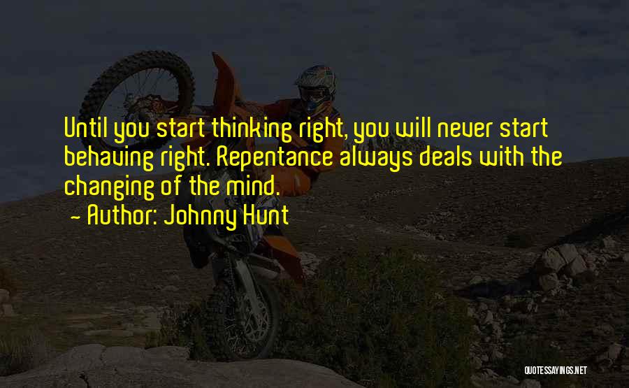 Johnny Hunt Quotes: Until You Start Thinking Right, You Will Never Start Behaving Right. Repentance Always Deals With The Changing Of The Mind.