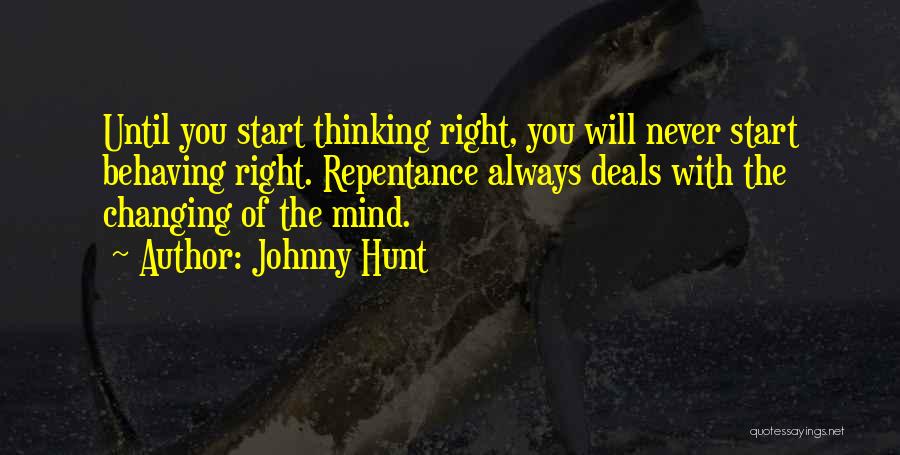 Johnny Hunt Quotes: Until You Start Thinking Right, You Will Never Start Behaving Right. Repentance Always Deals With The Changing Of The Mind.