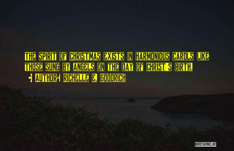 Richelle E. Goodrich Quotes: The Spirit Of Christmas Exists In Harmonious Carols Like Those Sung By Angels On The Day Of Christ's Birth.