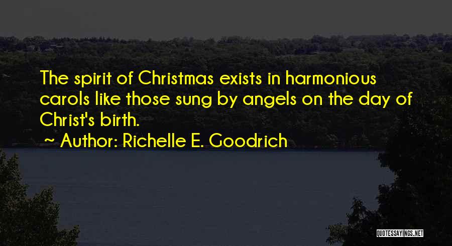 Richelle E. Goodrich Quotes: The Spirit Of Christmas Exists In Harmonious Carols Like Those Sung By Angels On The Day Of Christ's Birth.