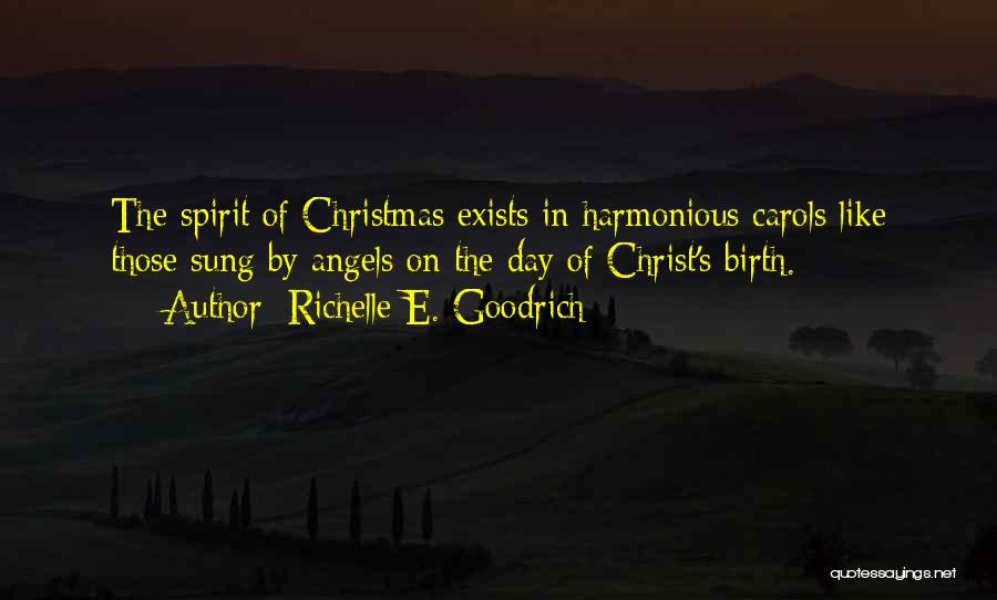 Richelle E. Goodrich Quotes: The Spirit Of Christmas Exists In Harmonious Carols Like Those Sung By Angels On The Day Of Christ's Birth.