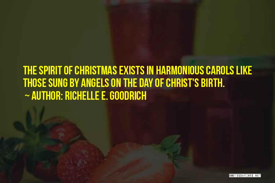 Richelle E. Goodrich Quotes: The Spirit Of Christmas Exists In Harmonious Carols Like Those Sung By Angels On The Day Of Christ's Birth.