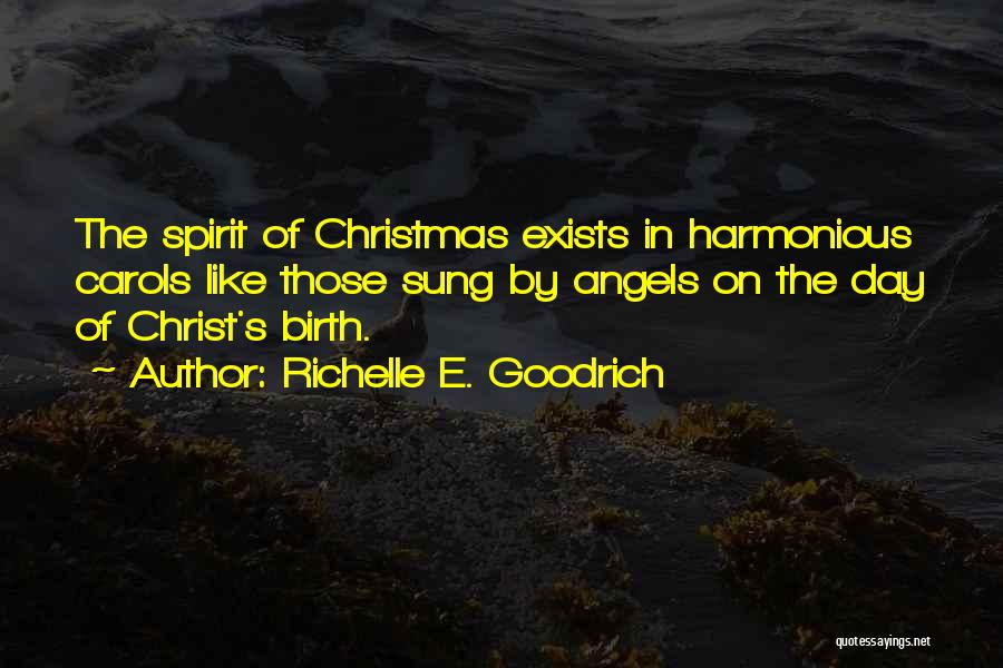 Richelle E. Goodrich Quotes: The Spirit Of Christmas Exists In Harmonious Carols Like Those Sung By Angels On The Day Of Christ's Birth.