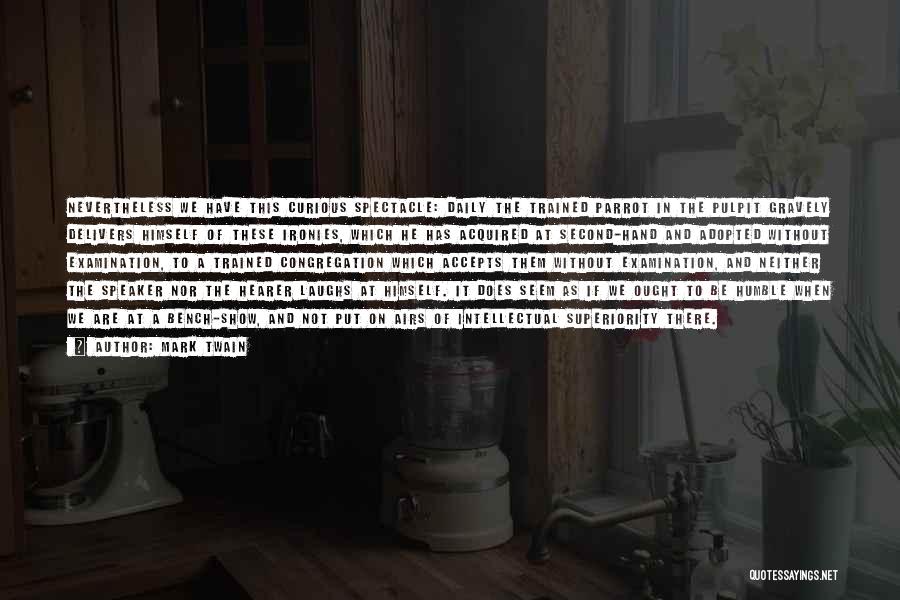 Mark Twain Quotes: Nevertheless We Have This Curious Spectacle: Daily The Trained Parrot In The Pulpit Gravely Delivers Himself Of These Ironies, Which