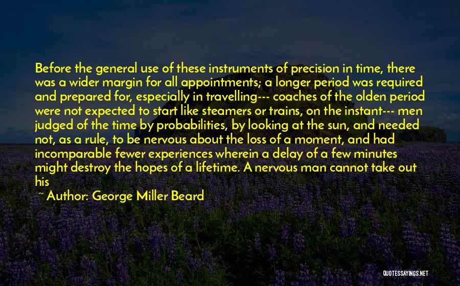 George Miller Beard Quotes: Before The General Use Of These Instruments Of Precision In Time, There Was A Wider Margin For All Appointments; A