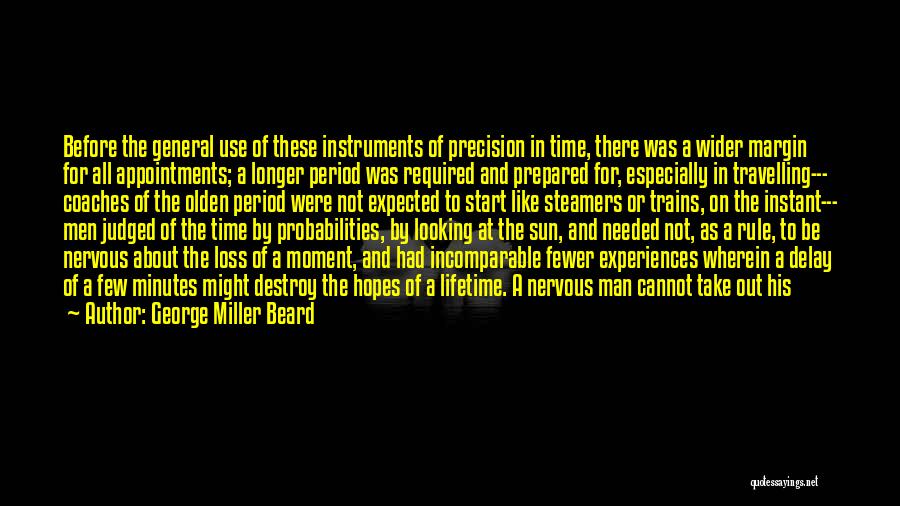 George Miller Beard Quotes: Before The General Use Of These Instruments Of Precision In Time, There Was A Wider Margin For All Appointments; A